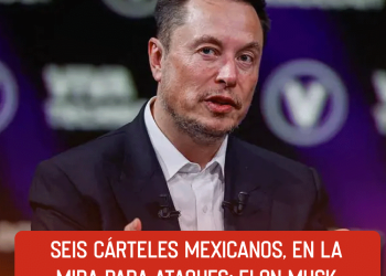 Seis cárteles mexicanos, en la mira para ataques: Elon Musk