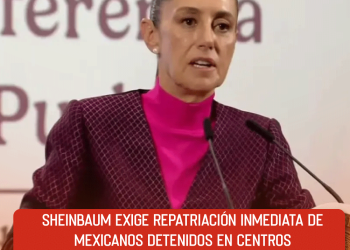 Sheinbaum exige repatriación inmediata de mexicanos detenidos en centros migratorios de EU