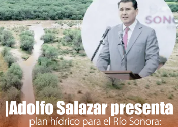 Plan Integral del Río Sonora garantizará agua y desarrollo: Adolfo Salazar